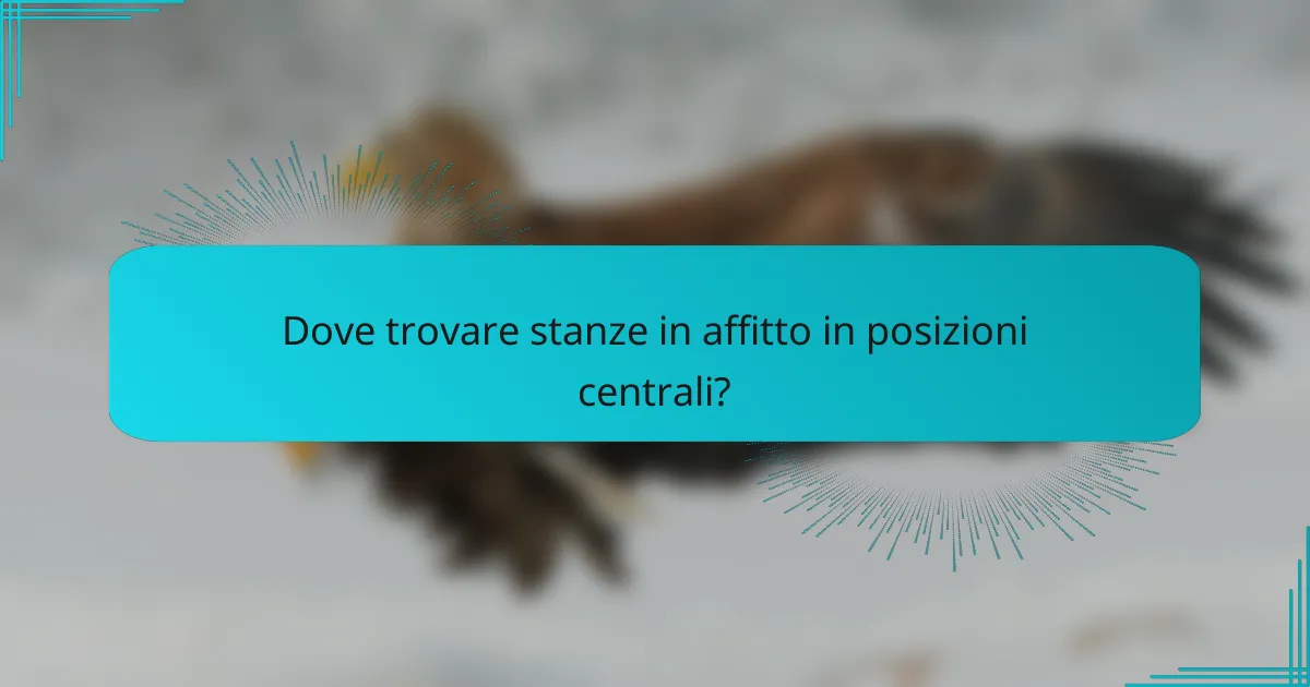 Dove trovare stanze in affitto in posizioni centrali?