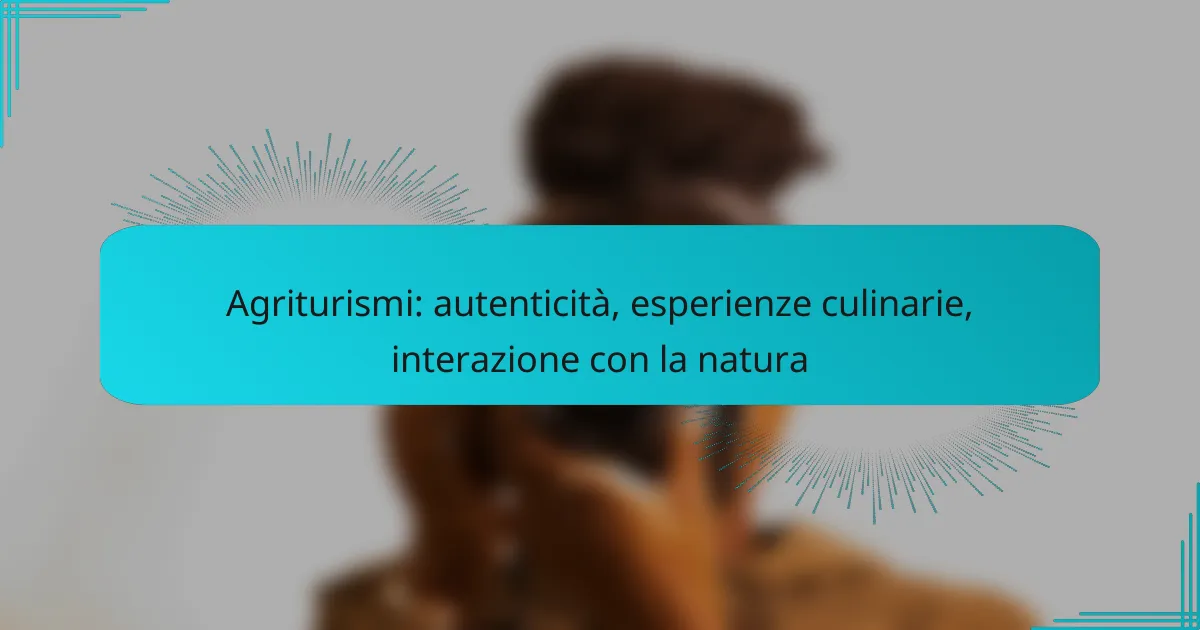 Agriturismi: autenticità, esperienze culinarie, interazione con la natura