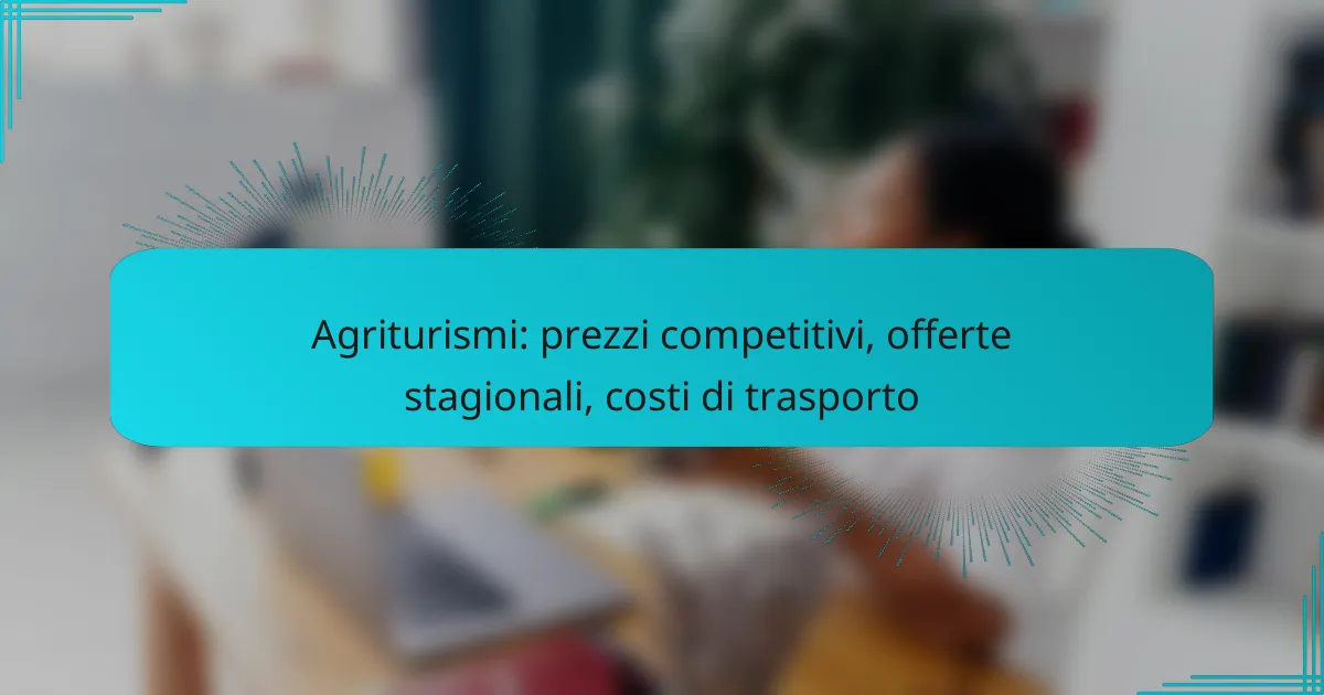 Agriturismi: prezzi competitivi, offerte stagionali, costi di trasporto