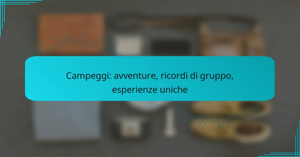 Campeggi: avventure, ricordi di gruppo, esperienze uniche