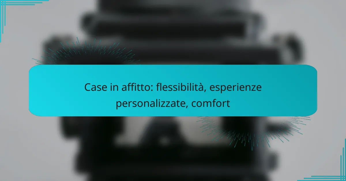 Case in affitto: flessibilità, esperienze personalizzate, comfort