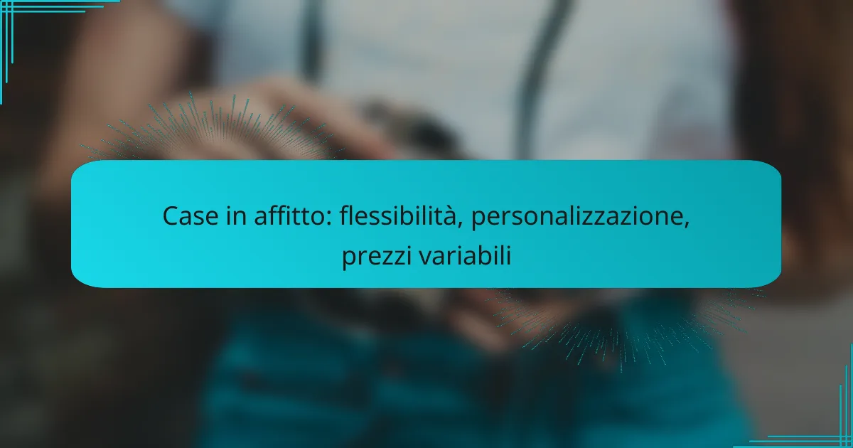 Case in affitto: flessibilità, personalizzazione, prezzi variabili