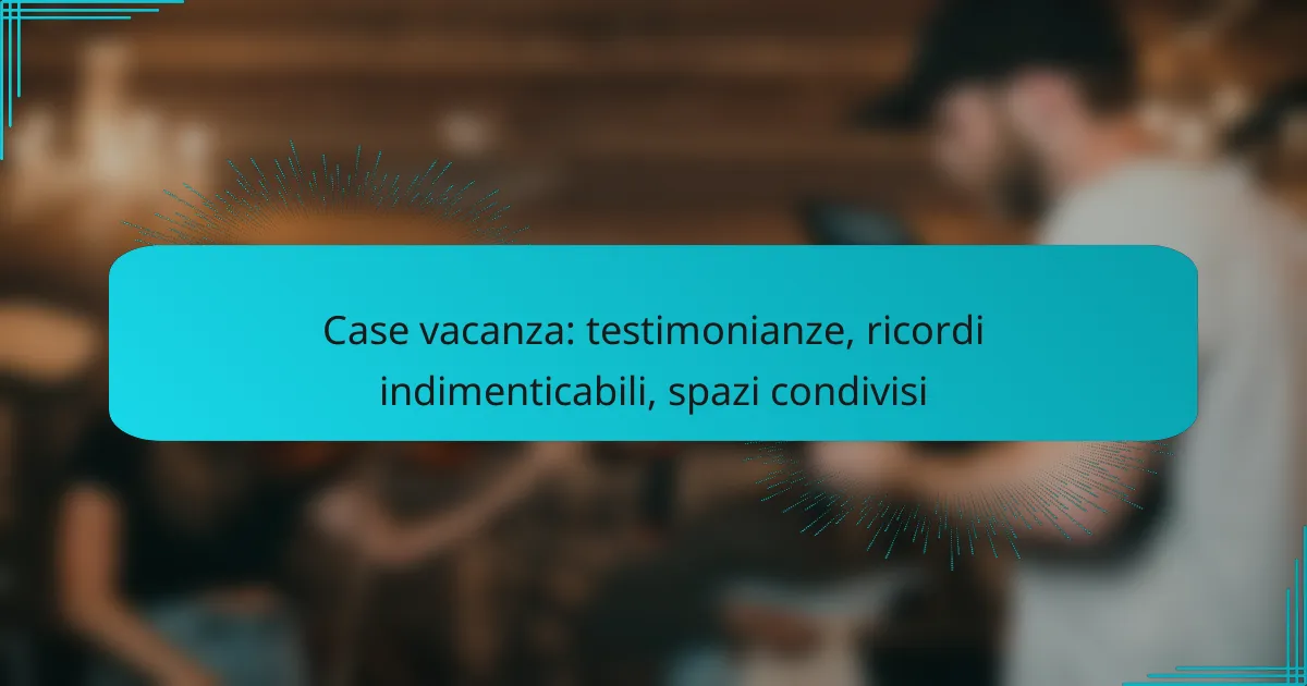 Case vacanza: testimonianze, ricordi indimenticabili, spazi condivisi