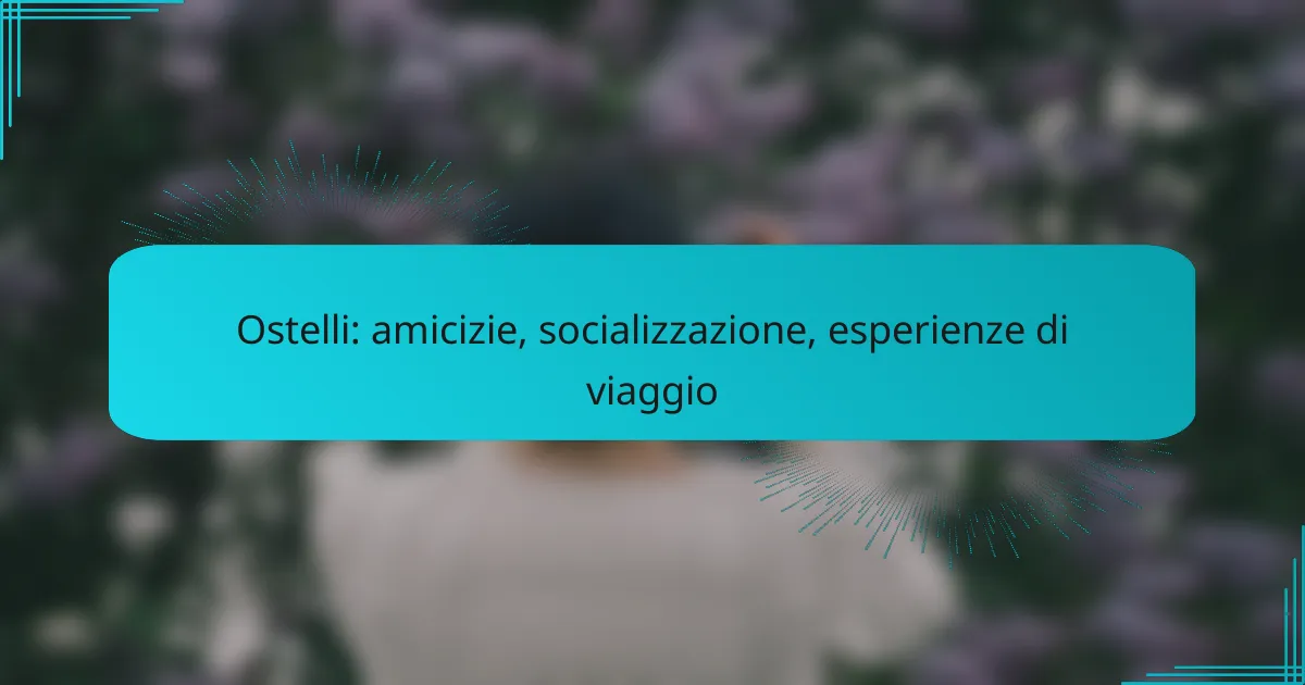 Ostelli: amicizie, socializzazione, esperienze di viaggio