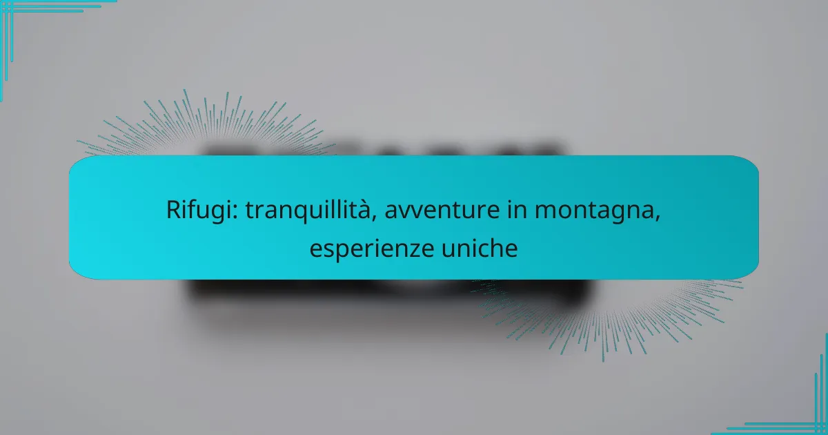 Rifugi: tranquillità, avventure in montagna, esperienze uniche