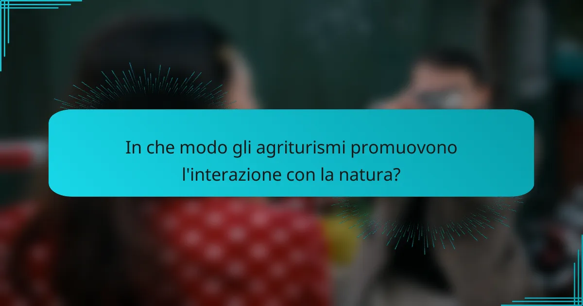 In che modo gli agriturismi promuovono l'interazione con la natura?