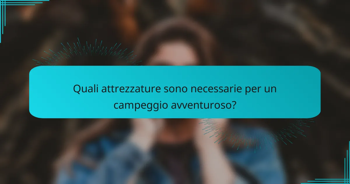 Quali attrezzature sono necessarie per un campeggio avventuroso?