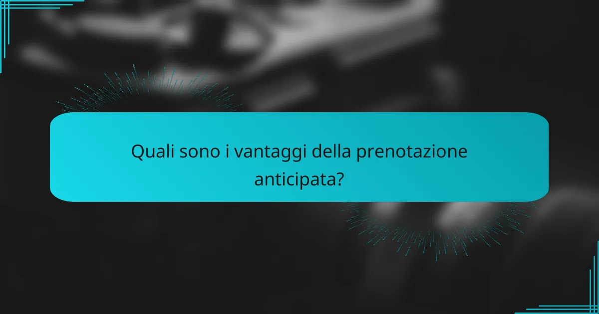 Quali sono i vantaggi della prenotazione anticipata?