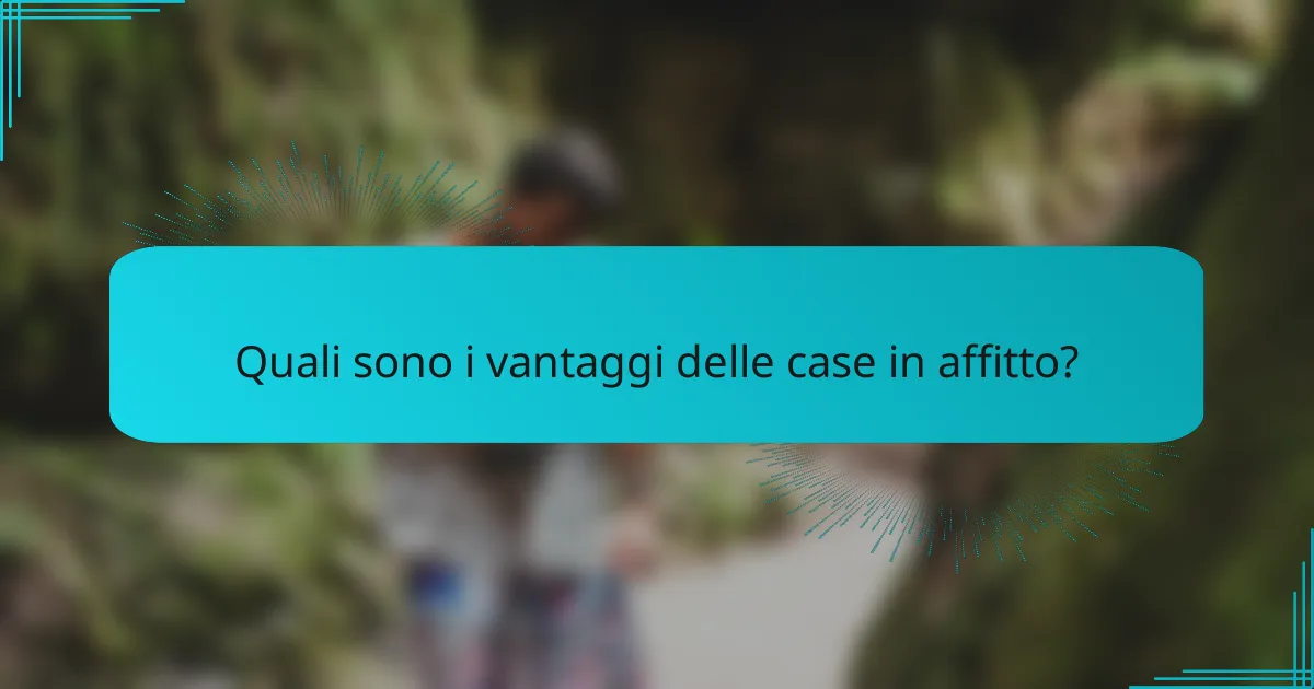 Quali sono i vantaggi delle case in affitto?