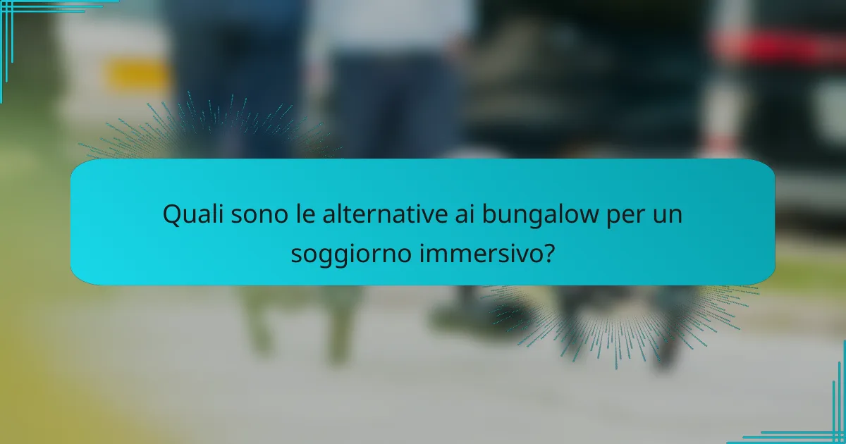 Quali sono le alternative ai bungalow per un soggiorno immersivo?