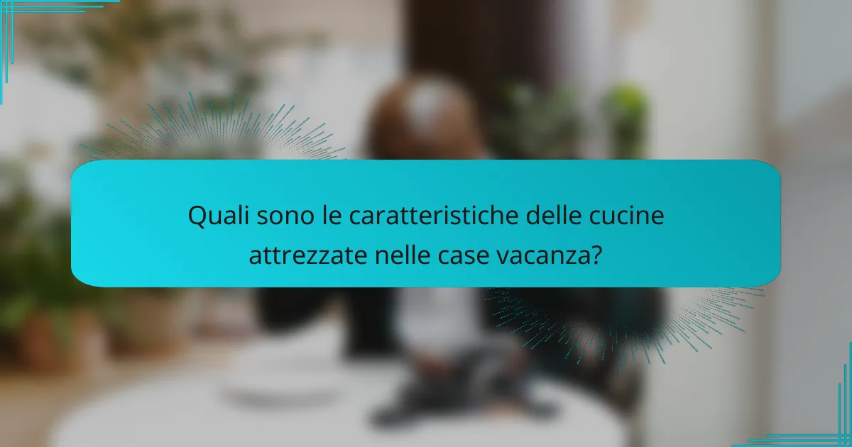 Quali sono le caratteristiche delle cucine attrezzate nelle case vacanza?