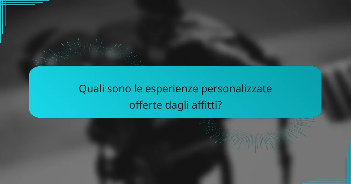 Quali sono le esperienze personalizzate offerte dagli affitti?