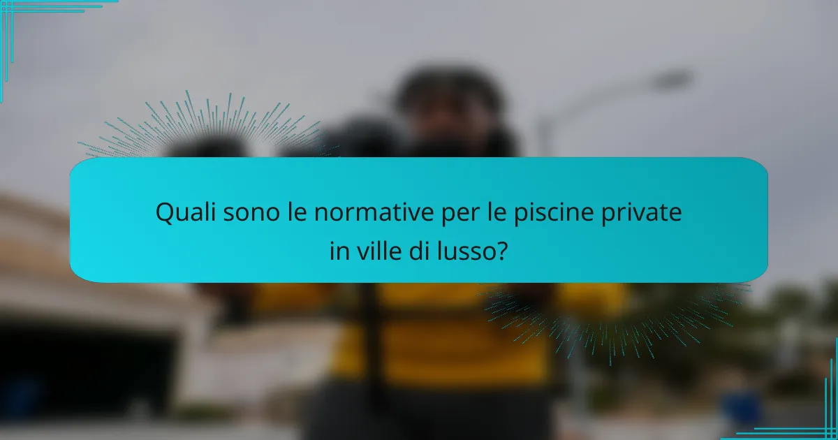 Quali sono le normative per le piscine private in ville di lusso?