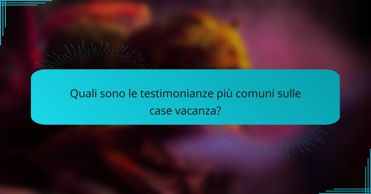 Quali sono le testimonianze più comuni sulle case vacanza?