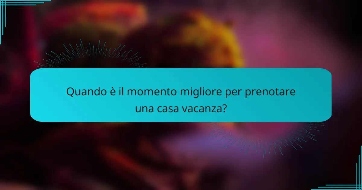 Quando è il momento migliore per prenotare una casa vacanza?